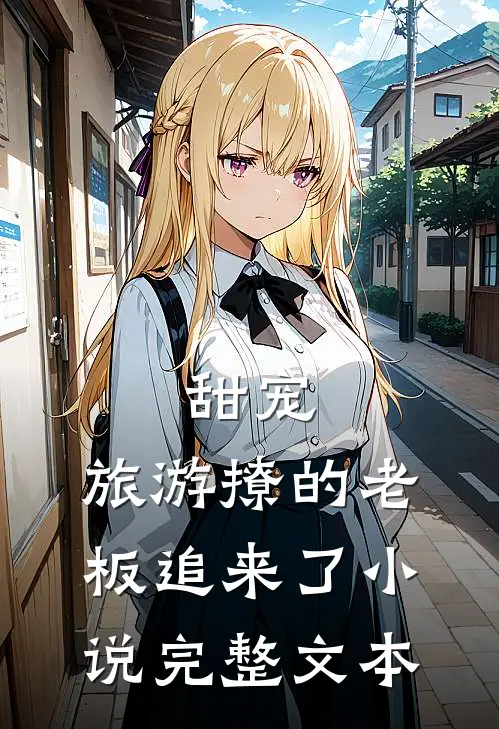 甜宠:旅游撩的老板追来了小说完整文本