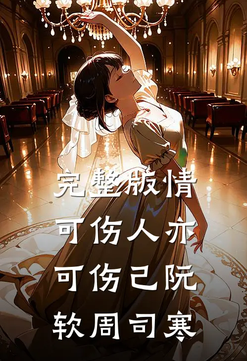 完整版情可伤人亦可伤己阮软周司寒