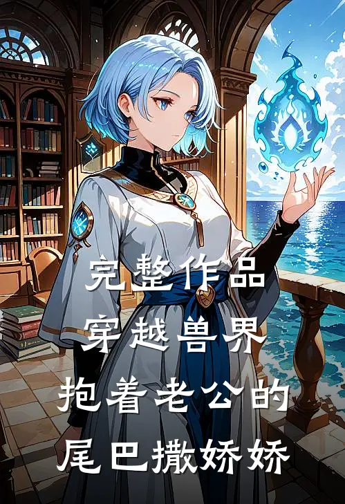 完整作品穿越兽界：抱着老公的尾巴撒娇娇