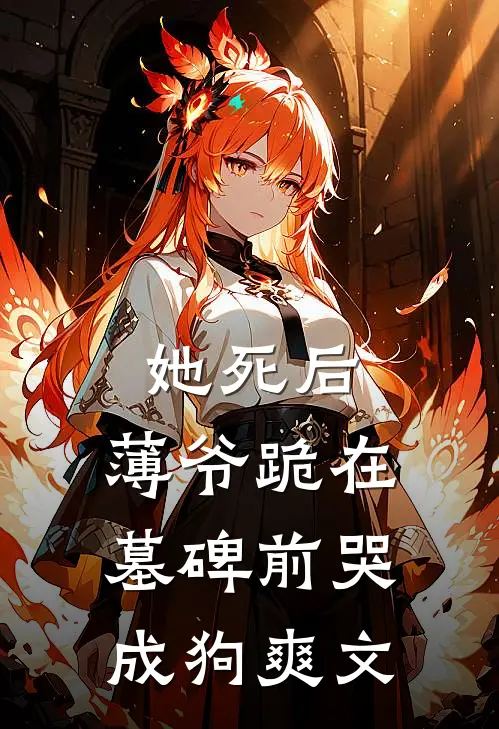 她死后，薄爷跪在墓碑前哭成狗爽文