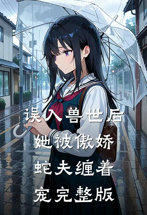误入兽世后，她被傲娇蛇夫缠着宠完整版