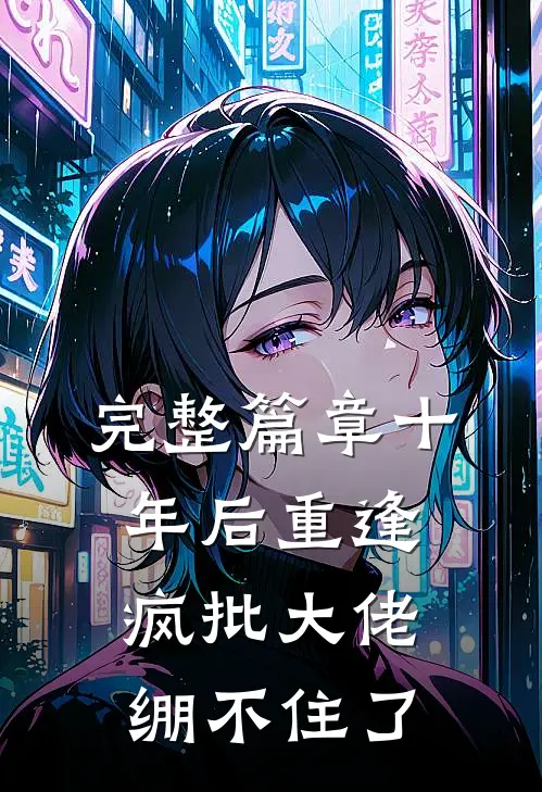 完整篇章十年后重逢，疯批大佬绷不住了