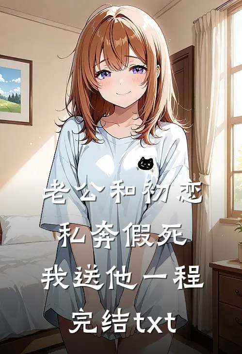 老公和初恋私奔假死，我送他一程完结txt