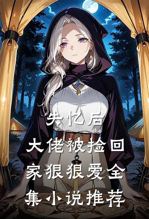 失忆后,大佬被捡回家狠狠爱全集推荐免费阅读