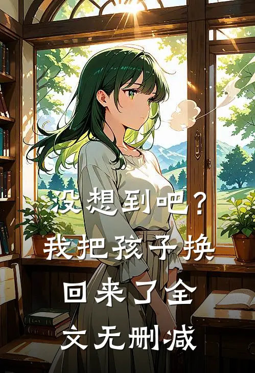 没想到吧?我把孩子换回来了全文无删减免费阅读