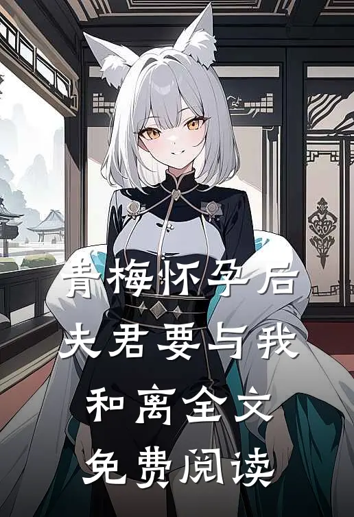 青梅怀孕后，夫君要与我和离全文免费阅读