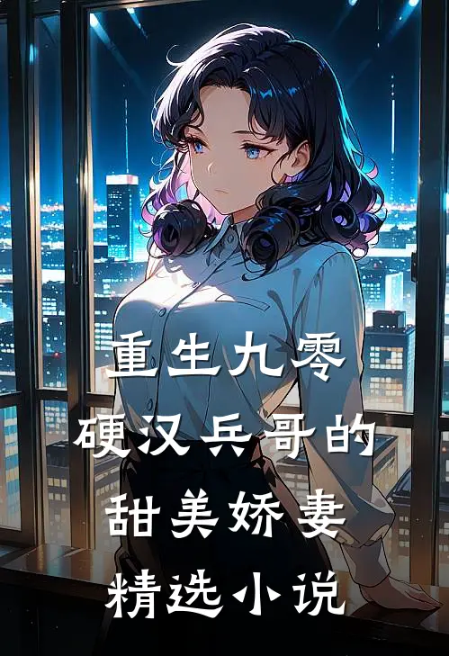 重生九零,硬汉兵哥的甜美娇妻精选