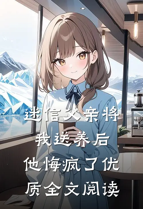 迷信父亲将我送养后,他悔疯了优质全文阅读