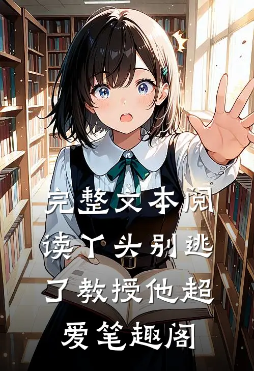 完整文本阅读丫头别逃了教授他超爱笔趣阁