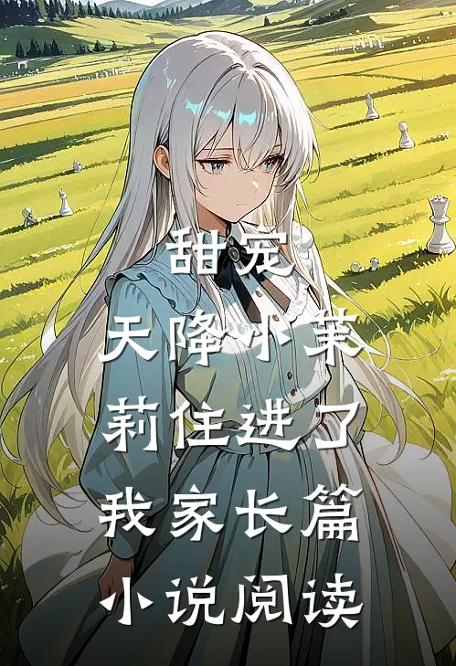 甜宠天降小茉莉住进了我家长篇阅读