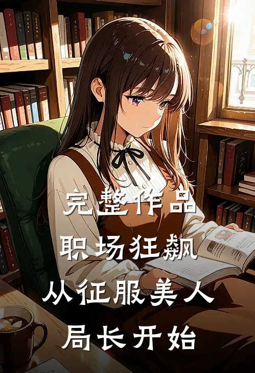 完整作品职场狂飙：从征服美人局长开始
