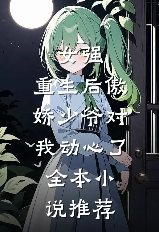 女强重生后傲娇少爷对我动心了全本推荐免费阅读