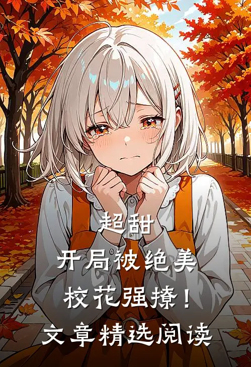 超甜开局被绝美校花强撩!文章精选阅读