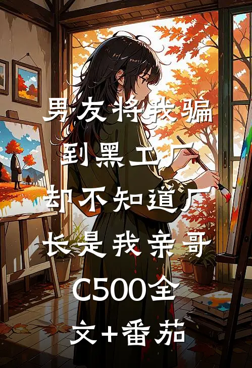 男友将我骗到黑工厂，却不知道厂长是我亲哥C500全文+番茄