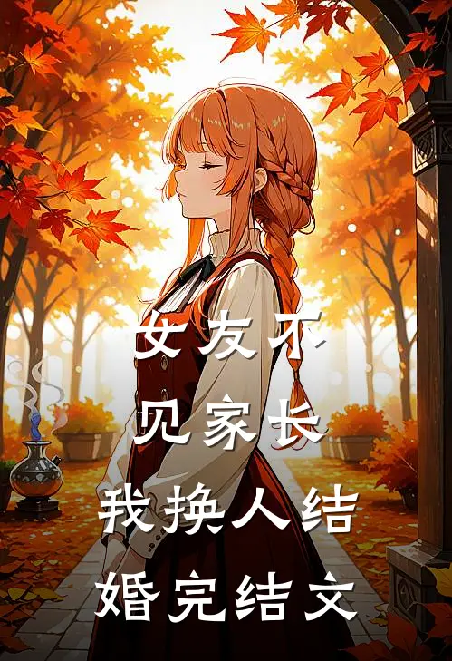 女友不见家长,我换人结婚完结文案怎么写