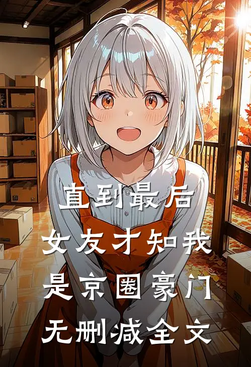 直到最后，女友才知我是京圈豪门无删减全文
