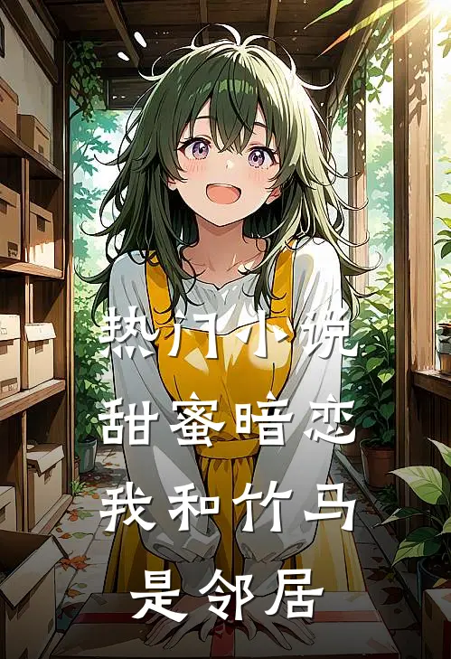 热门甜蜜暗恋我和竹马是邻居全文阅读