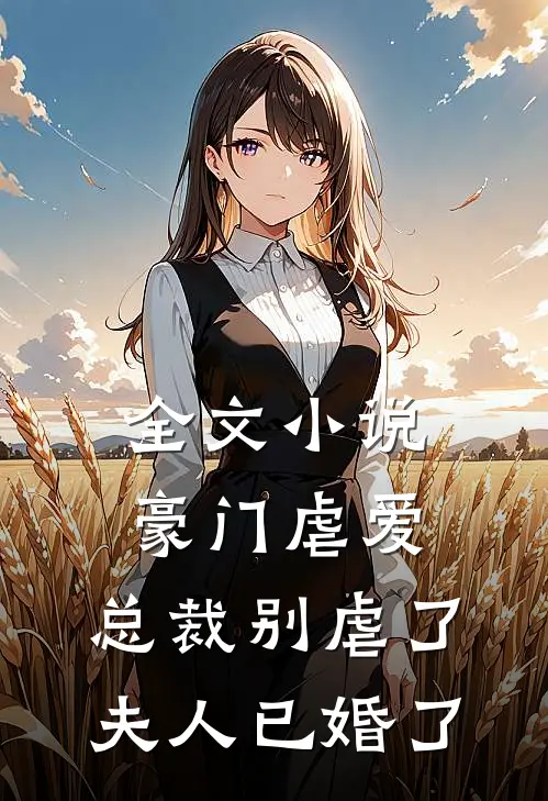 全文豪门虐爱总裁别虐了,夫人已婚了免费阅读