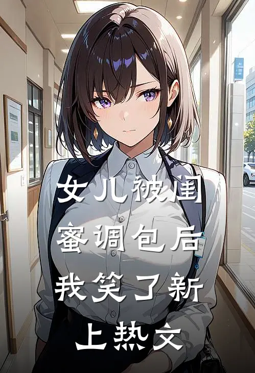 女儿被闺蜜调包后,我笑了新上热文