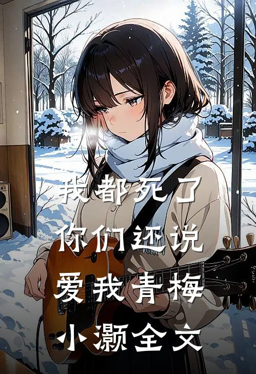 我都死了,你们还说爱我青梅小灏全文在线阅读