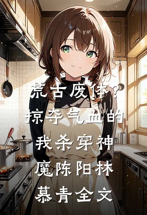 荒古废体？掠夺气血的我杀穿神魔陈阳林慕青全文