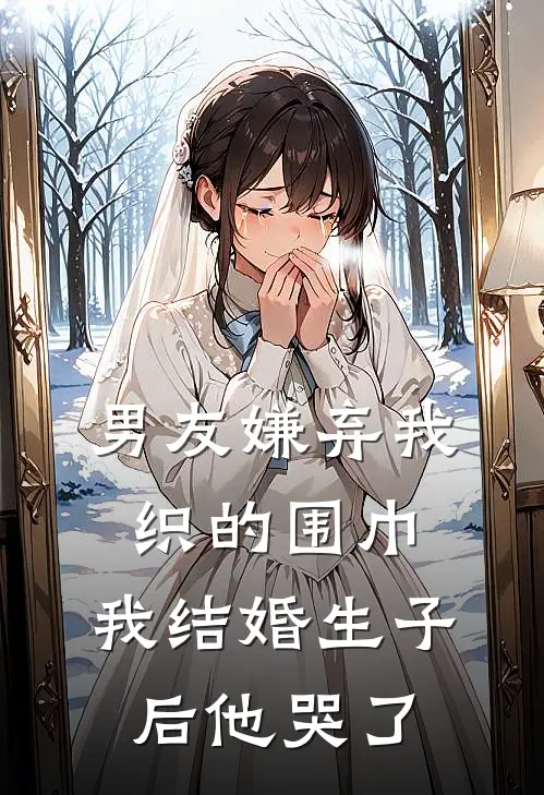 男友嫌弃我织的围巾,我结婚生子后他哭了怎么回事