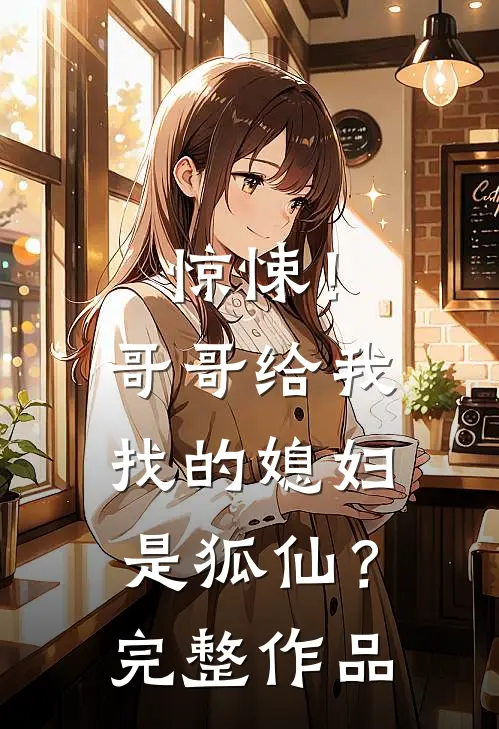 惊悚!哥哥给我找的媳妇是狐仙?完整作品在线观看