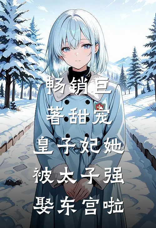 畅销巨著甜宠皇子妃她被太子强娶东宫啦免费阅读