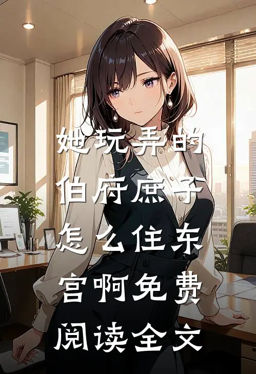 她玩弄的伯府庶子,怎么住东宫啊免费阅读全文