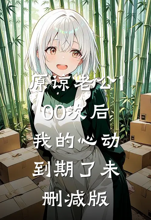 原谅老公100次后，我的心动到期了未删减版