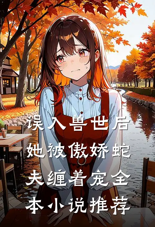 误入兽世后，她被傲娇蛇夫缠着宠全本小说推荐