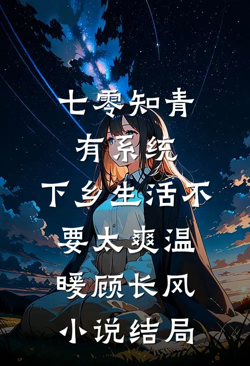 七零知青有系统，下乡生活不要太爽温暖顾长风小说结局