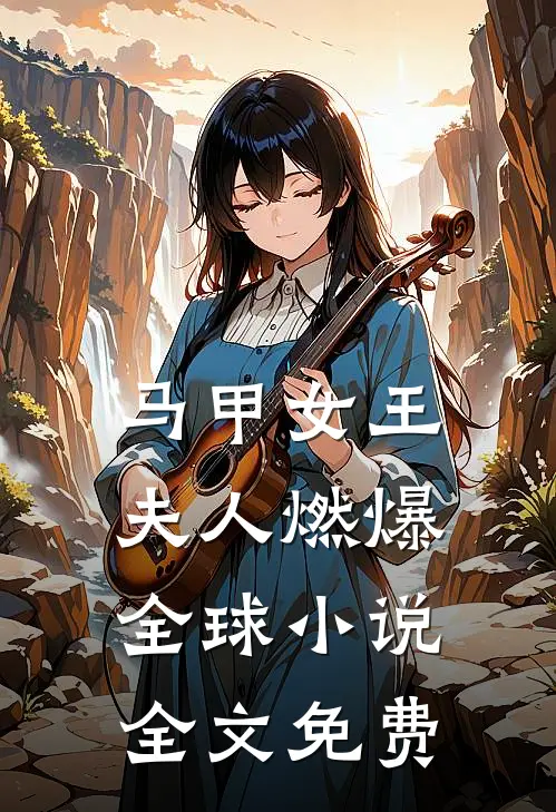 马甲女王：夫人燃爆全球小说全文免费