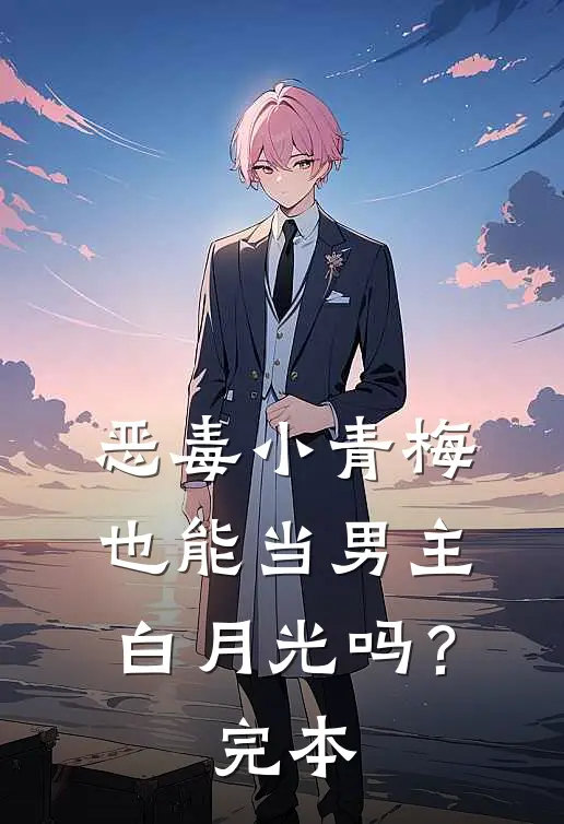 恶毒小青梅也能当男主白月光吗?完本