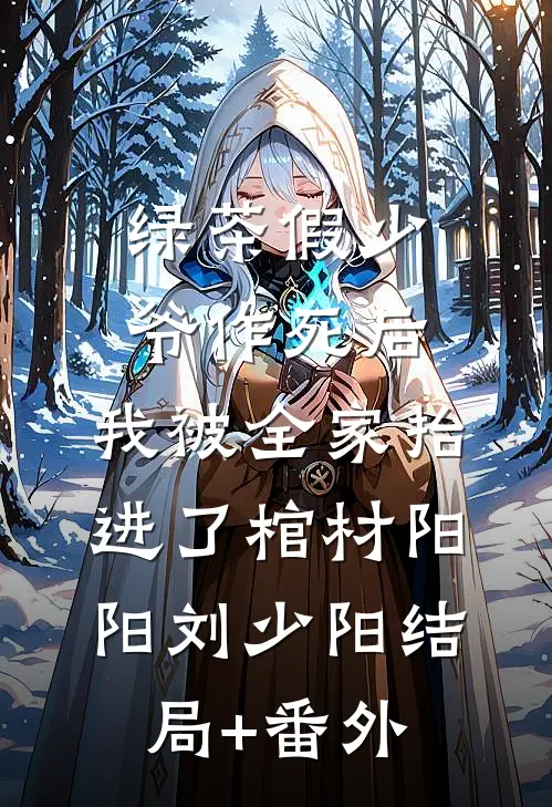 绿茶假少爷作死后，我被全家抬进了棺材阳阳刘少阳结局+番外