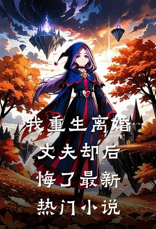我重生离婚,丈夫却后悔了最新热门阅读
