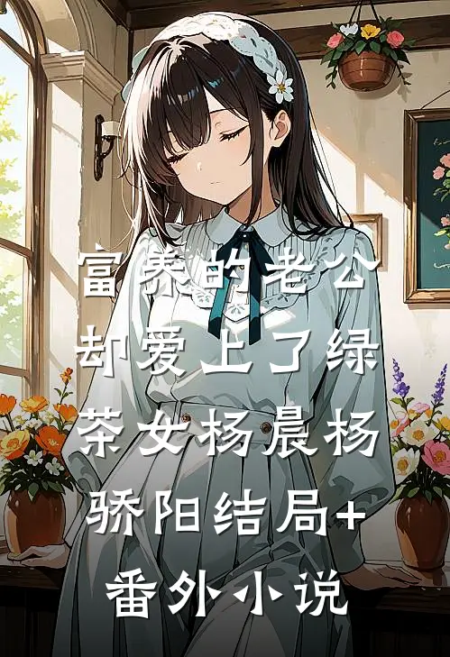 富养的老公却爱上了绿茶女杨晨杨骄阳结局+番外小说