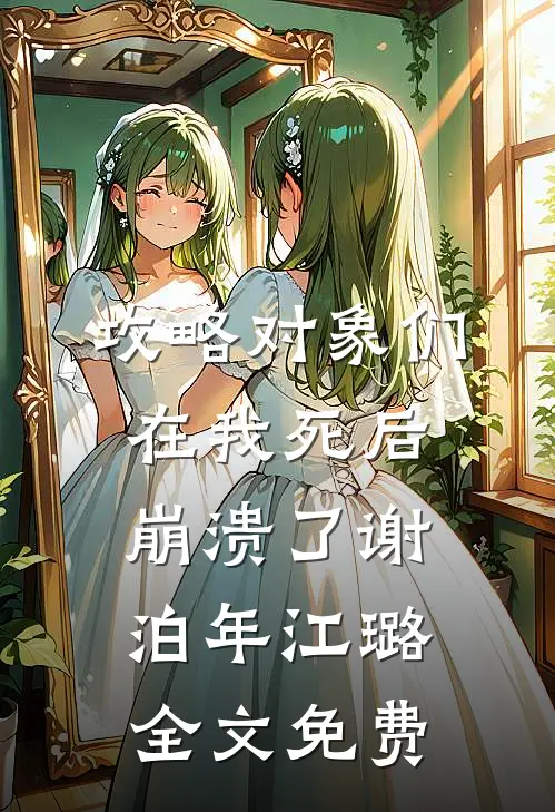攻略对象们在我死后崩溃了谢泊年江璐全文免费