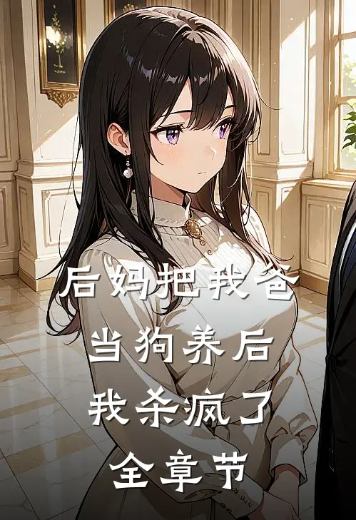 后妈把我爸当狗养后,我杀疯了全章节阅读