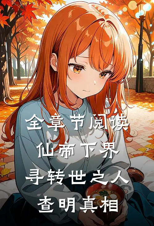 全章节阅读仙帝下界,寻转世之人,查明真相的