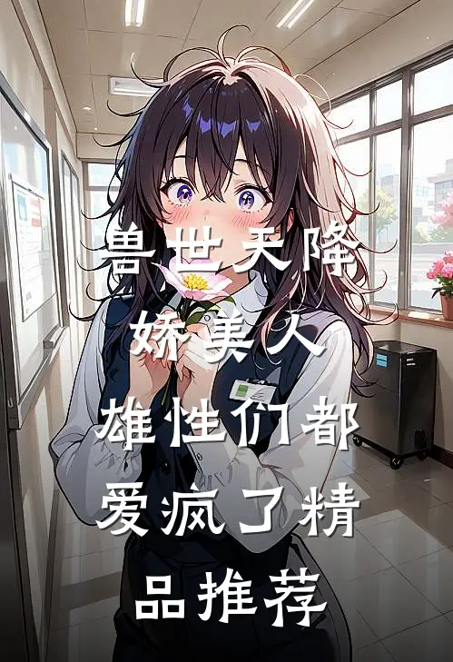 兽世天降娇美人，雄性们都爱疯了精品推荐
