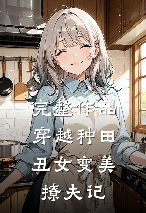 完整作品穿越种田丑女变美撩夫记全文阅读