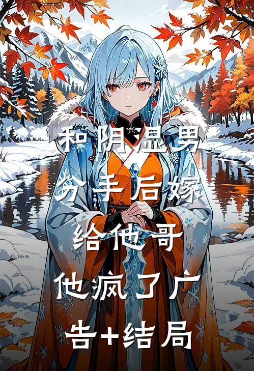 和阴湿男分手后嫁给他哥，他疯了广告+结局