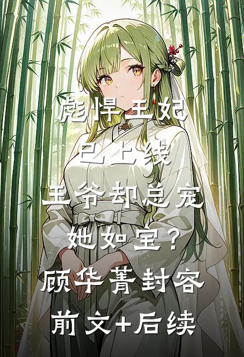 彪悍王妃已上线，王爷却总宠她如宝？顾华菁封容前文+后续