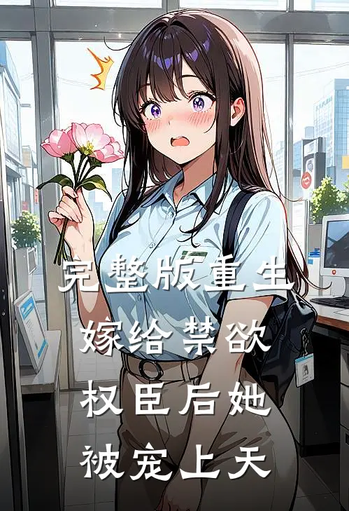 完整版重生嫁给禁欲权臣后她被宠上天