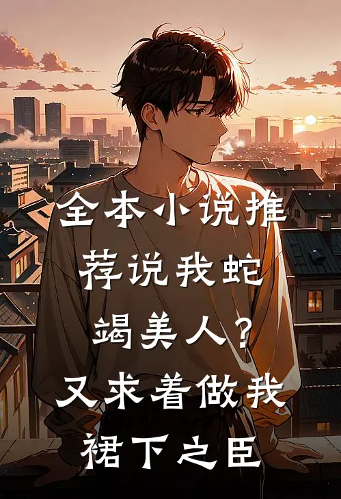 全本小说推荐说我蛇竭美人？又求着做我裙下之臣