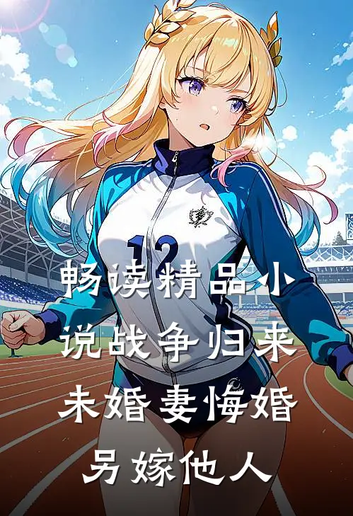 畅读精品战争归来,未婚妻悔婚另嫁他人免费阅读