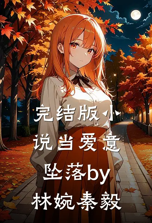 完结版小说当爱意坠落by林婉秦毅