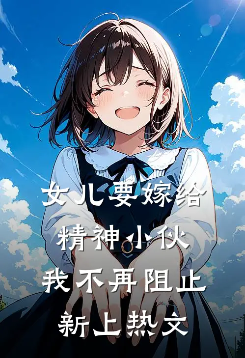 女儿要嫁给精神小伙,我不再阻止新上热文