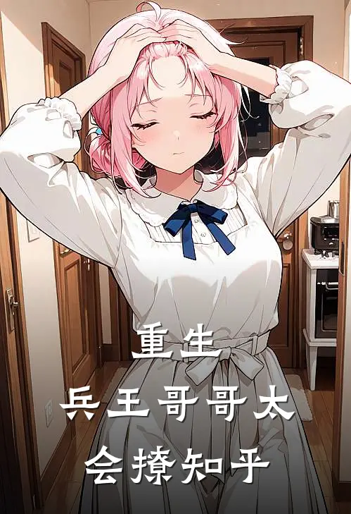 重生兵王哥哥太会撩知乎免费阅读
